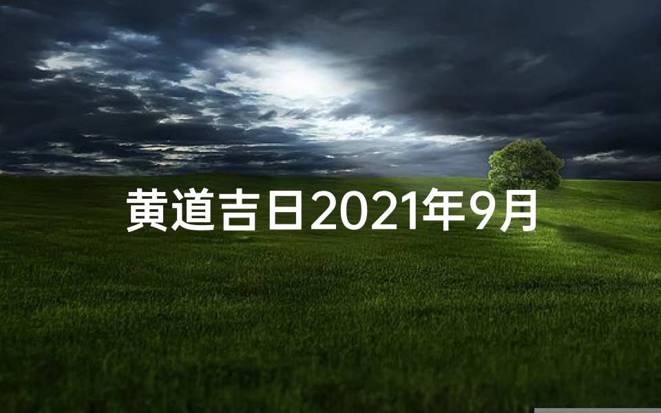 黄道吉日2021年9月查询,2019年9月黄道吉日:好运连连,福星高照