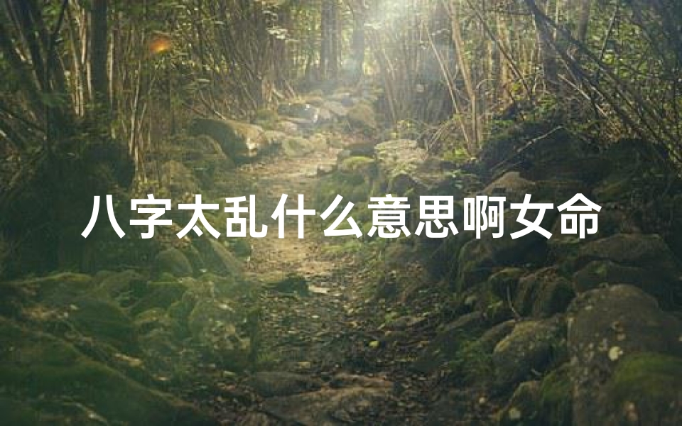 八字太乱什么意思啊女命,八字太乱女命,命运之谜解析