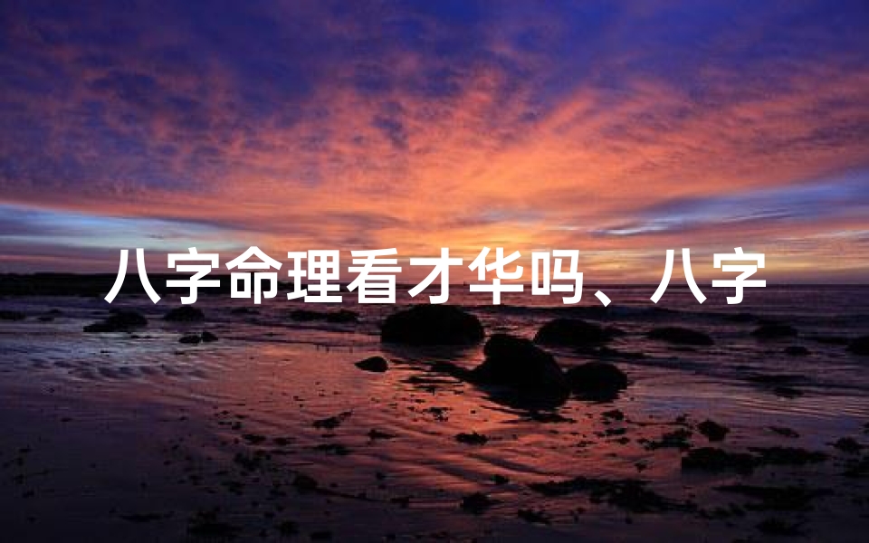 八字命理看才华吗、八字看会不会出名