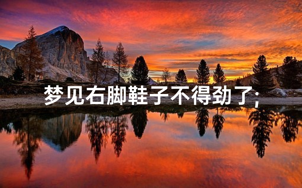 梦见右脚鞋子不得劲了;梦见右脚鞋子小了
