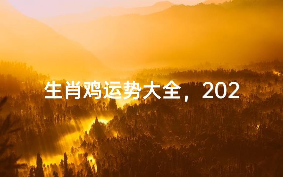 生肖鸡运势大全,2024年财运、事业、感情全解析