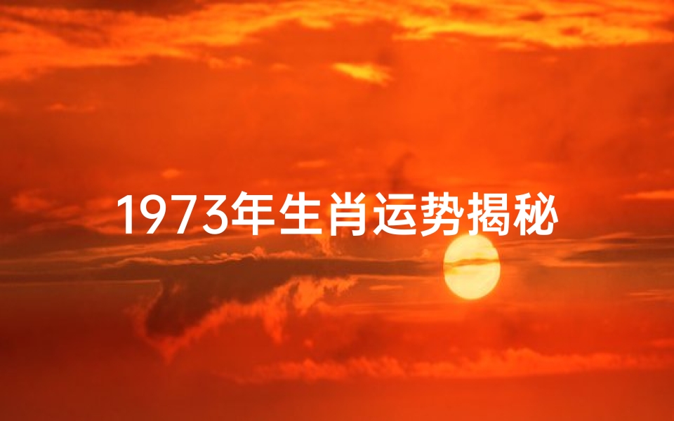 1973年生肖运势揭秘:运势大起底