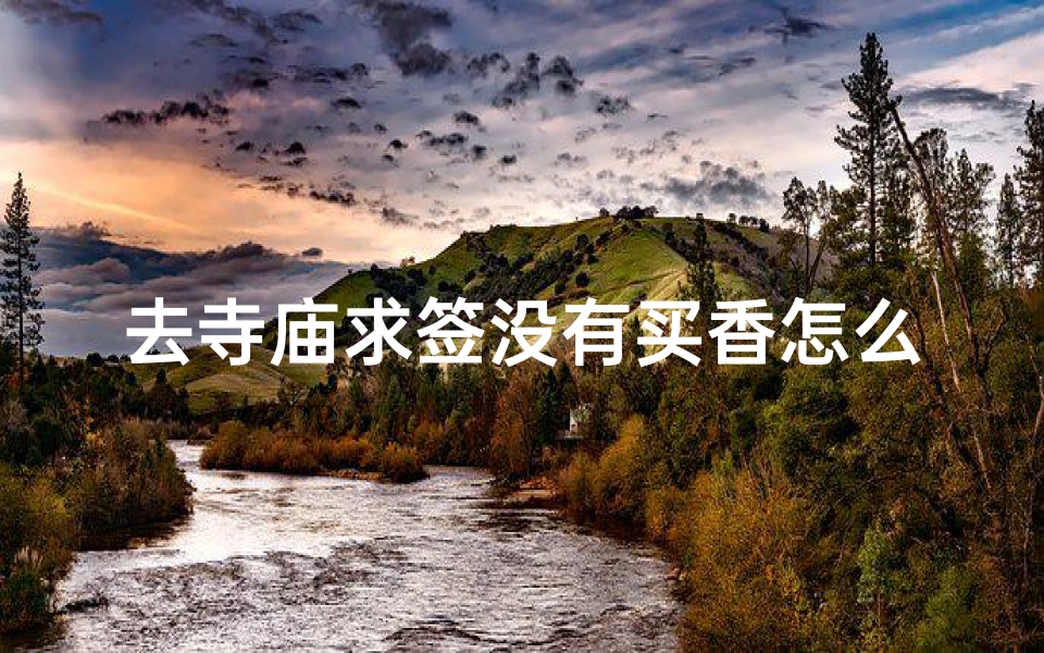 去寺庙求签没有买香怎么办(...求姻缘 但是本人从来没有烧过香,不知道其中的方法和要注)
