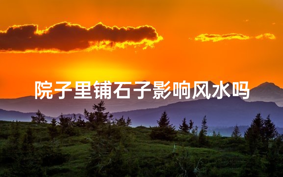 院子里铺石子影响风水吗;铺院子的石子