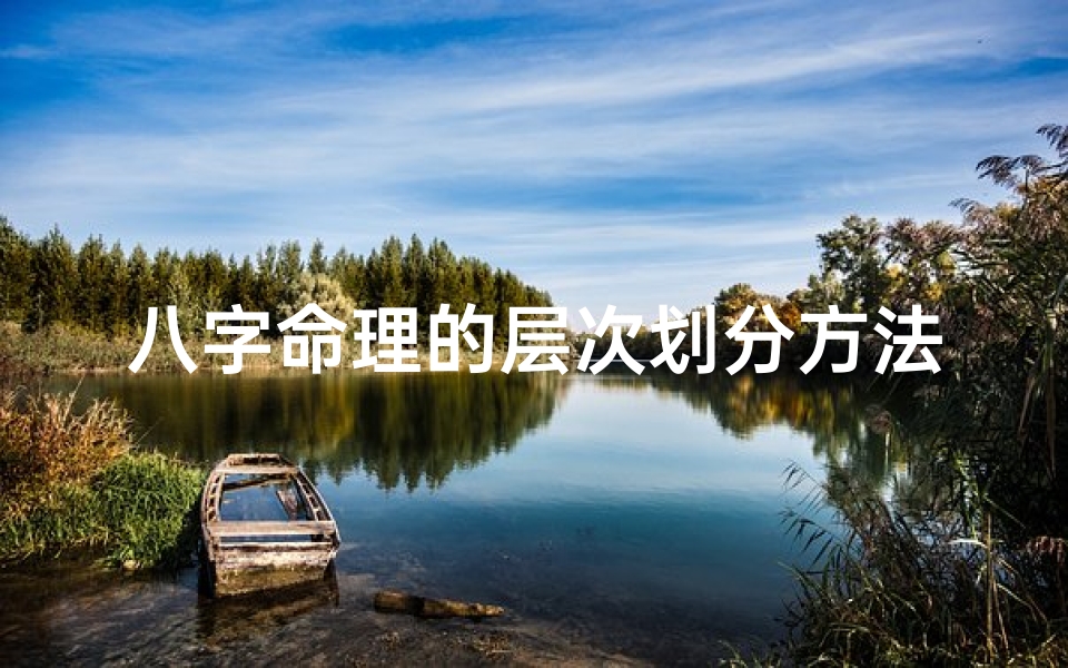 八字命理的层次划分方法-八字命理层次划分揭秘:探秘命运奥秘的八个阶段