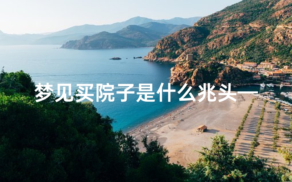 梦见买院子是什么兆头—梦见买了一所院子房子