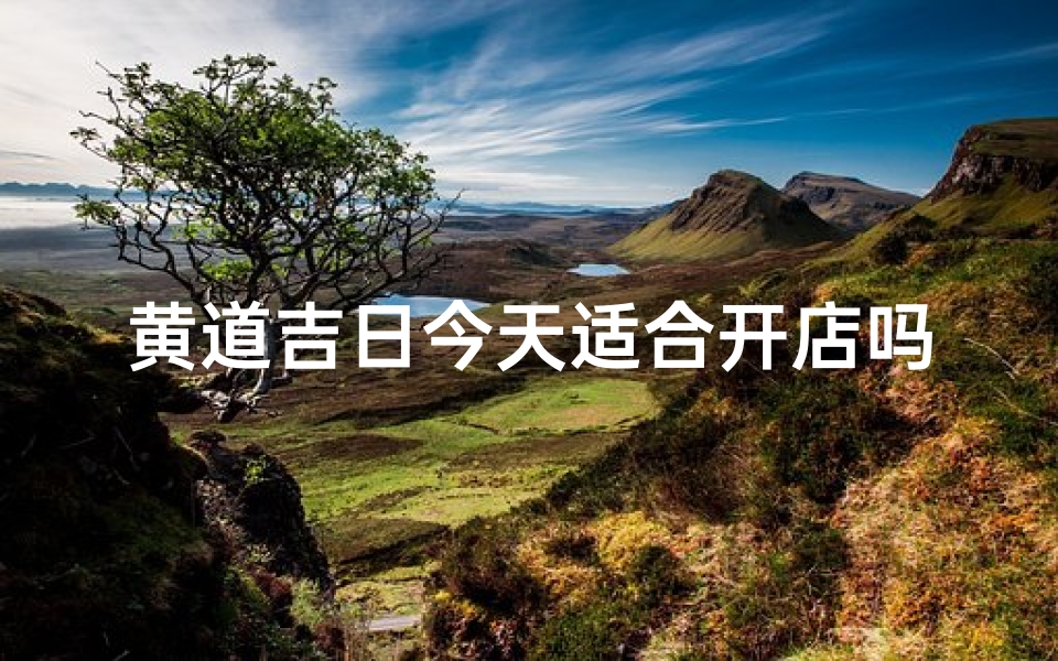 黄道吉日今天适合开店吗-黄道吉日开店:今日宜开业吗?