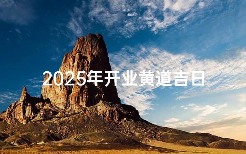 2025年开业黄道吉日挑选指南,精准测算旺财旺运时辰