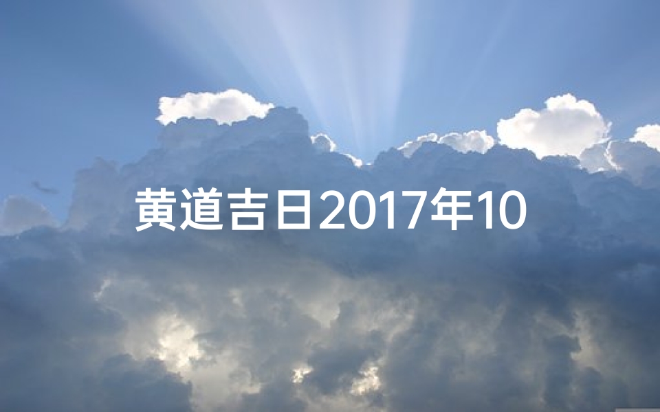 黄道吉日2017年10、黄道吉日2017年老黄历