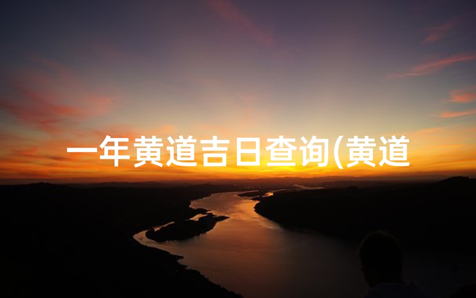 一年黄道吉日查询(黄道吉日怎么推算黄道吉日的推算方法完整版)