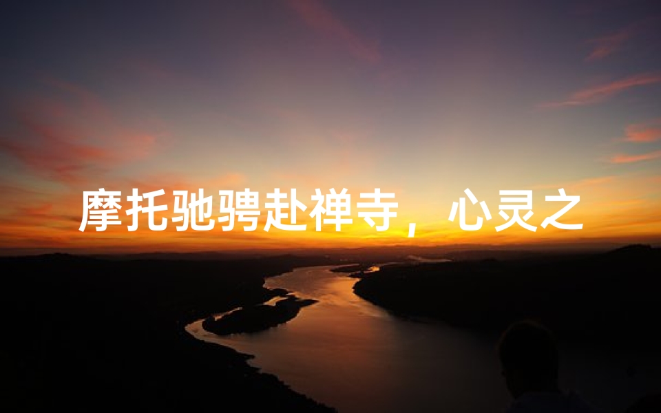 摩托驰骋赴禅寺,心灵之旅任逍遥