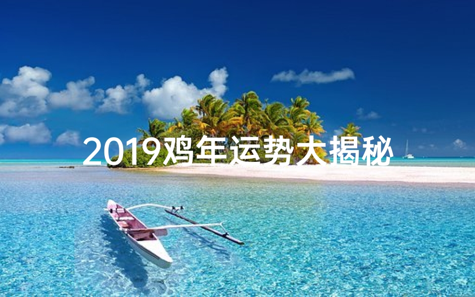 2019鸡年运势大揭秘:财运亨通,福星高照