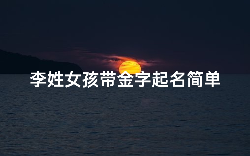 李姓女孩带金字起名简单;属金宝宝李宝宝，闪耀金光的名字寓意