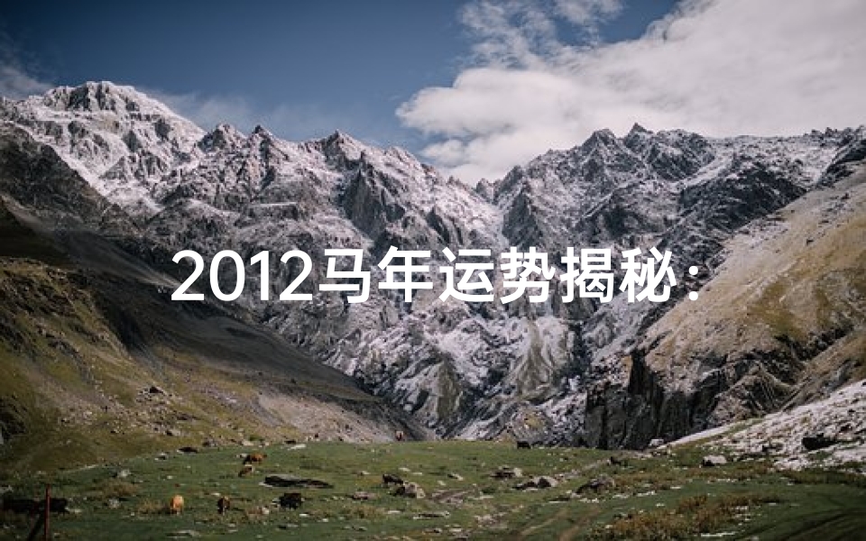 2012马年运势揭秘:跃马扬鞭迎新春