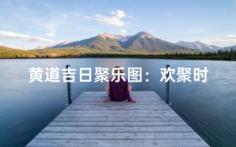 黄道吉日聚乐图:欢聚时光,喜庆无限