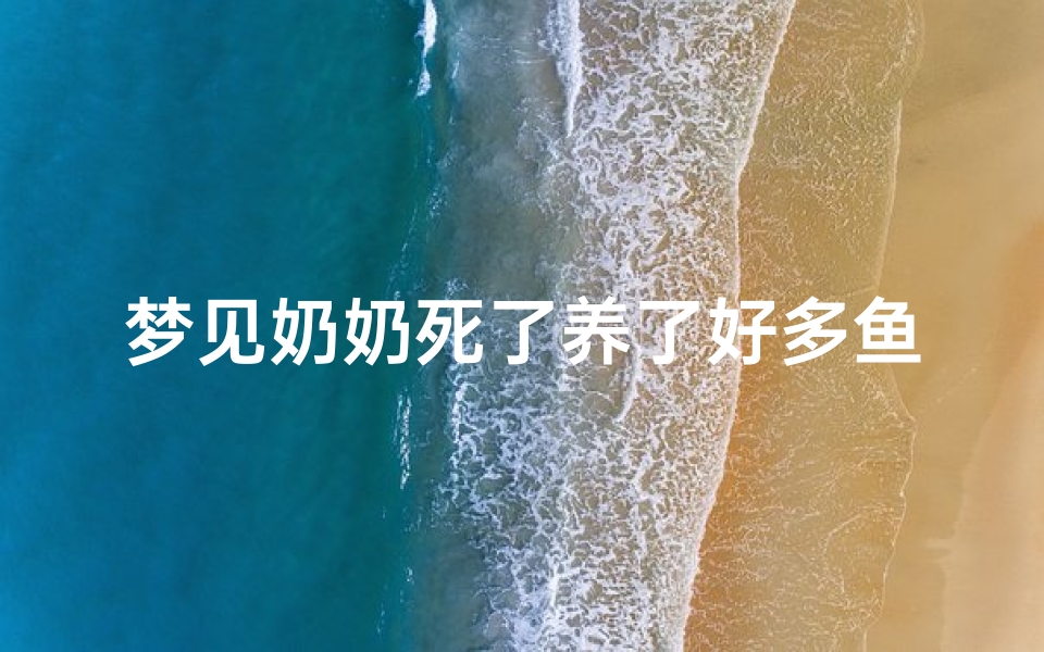梦见奶奶死了养了好多鱼-梦见奶奶变成鱼然后死了