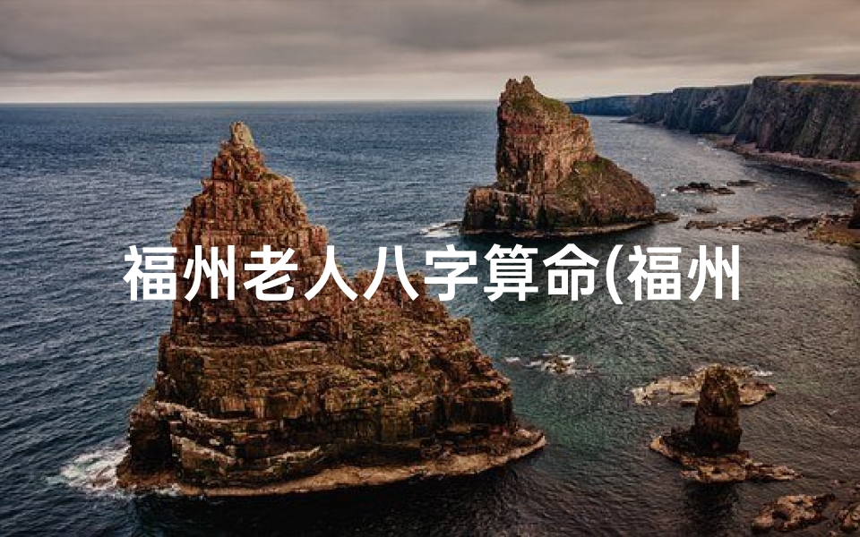 福州老人八字算命(福州白湖亭附近的算命先生算的事情准吗)