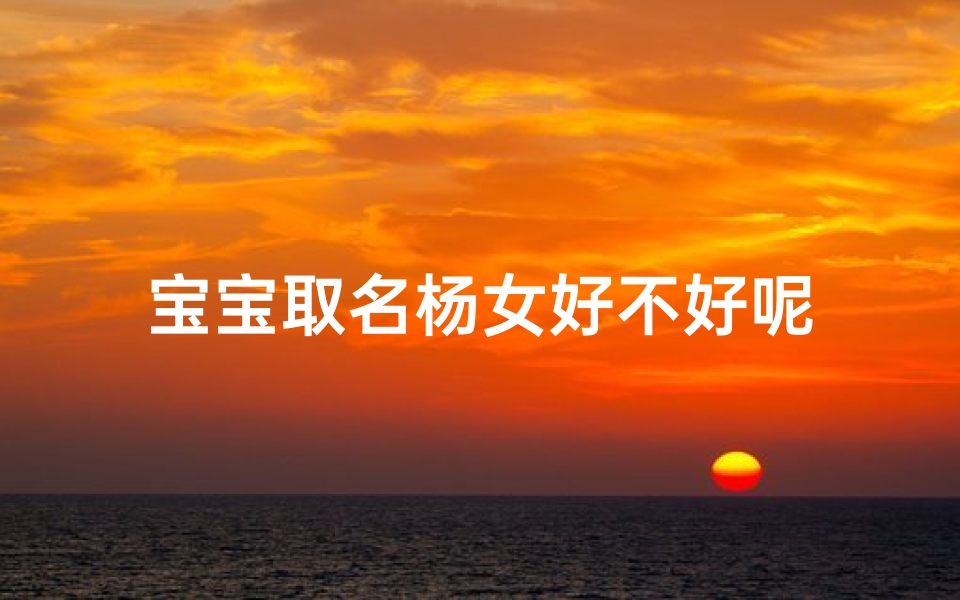 宝宝取名杨女好不好呢