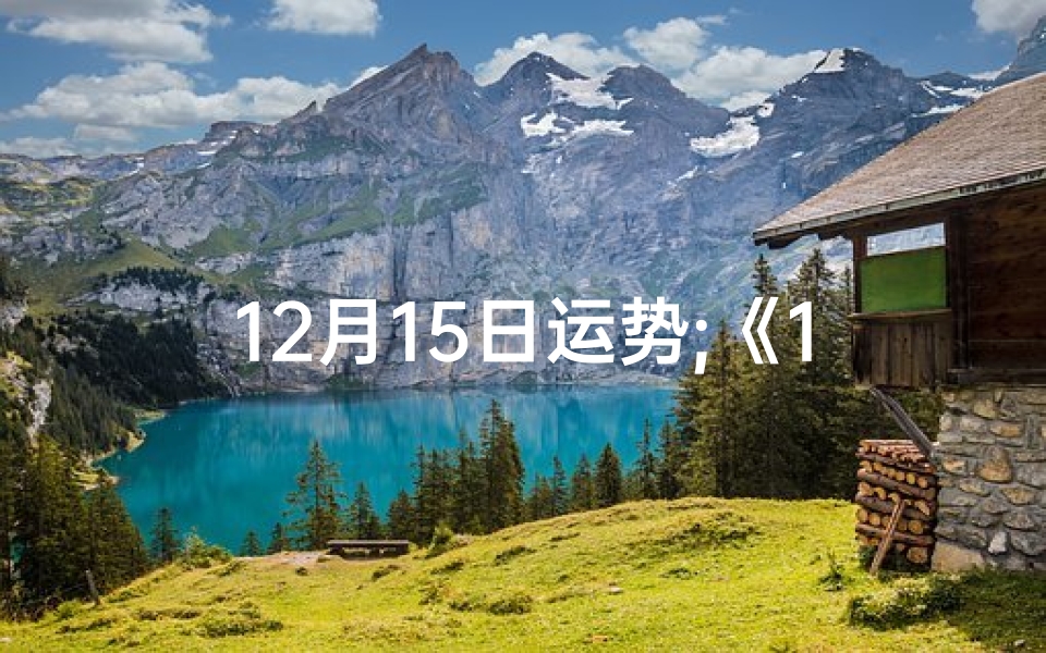 12月15日运势;《12生肖每日运势揭秘:12.15生肖运势大解析》