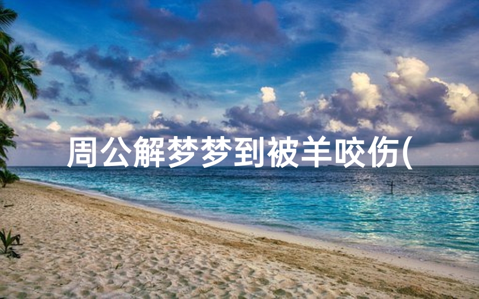 周公解梦梦到被羊咬伤(周公解梦被羊咬意味着什么)