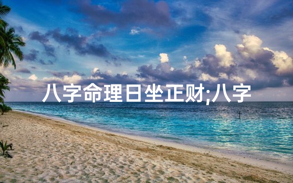 八字命理日坐正财;八字日坐正财,财运亨通人生赢家