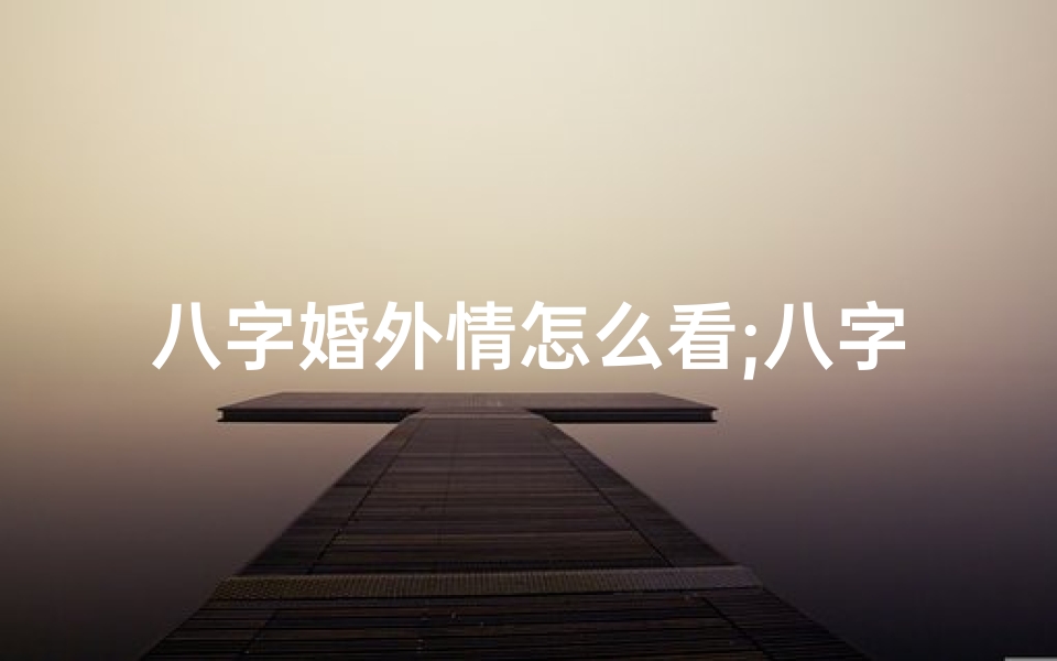 八字婚外情怎么看;八字易现婚外情:揭秘哪些命格易招桃花劫