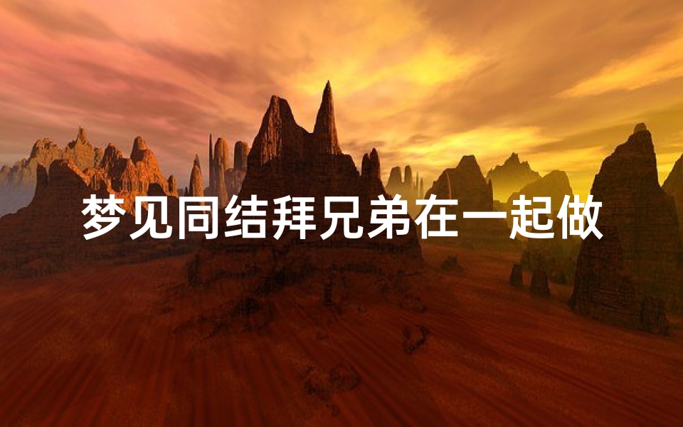 梦见同结拜兄弟在一起做事;梦见和好兄弟结婚
