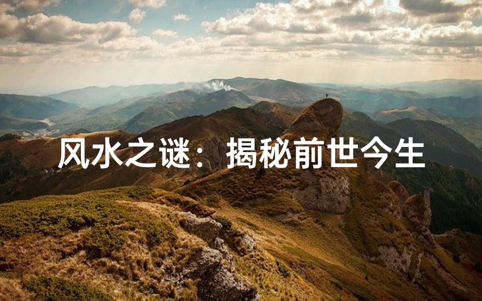 风水之谜:揭秘前世今生之间的神秘联系