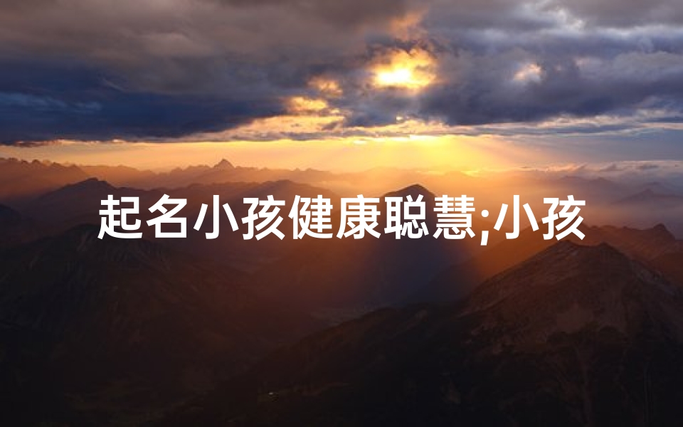 起名小孩健康聪慧;小孩取名寓意健康聪明