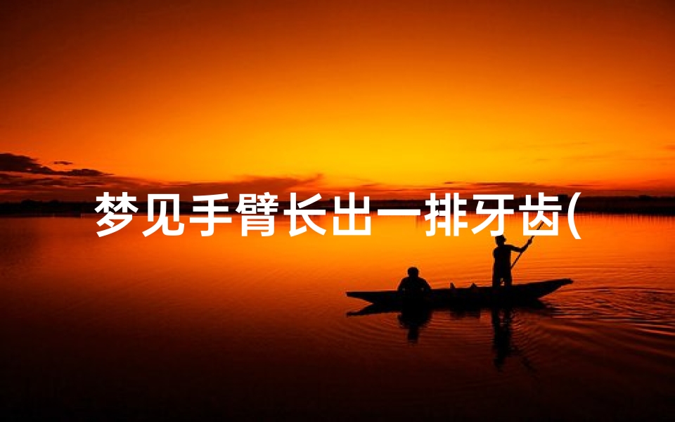 梦见手臂长出一排牙齿(梦见胳膊上长芽苗怎么回事)
