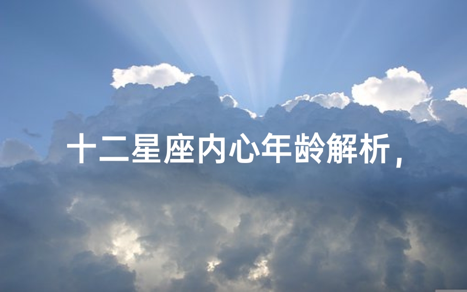 十二星座内心年龄解析，揭秘你隐藏的真实心理年龄