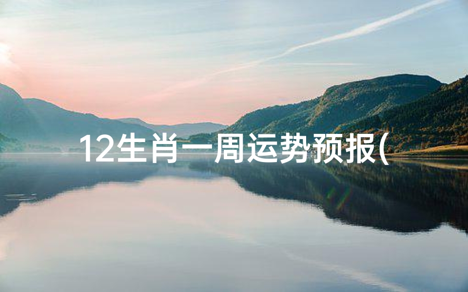 12生肖一周运势预报(5.31-6.6)、十二生肖本周健康运势揭秘:养生指南一网打尽