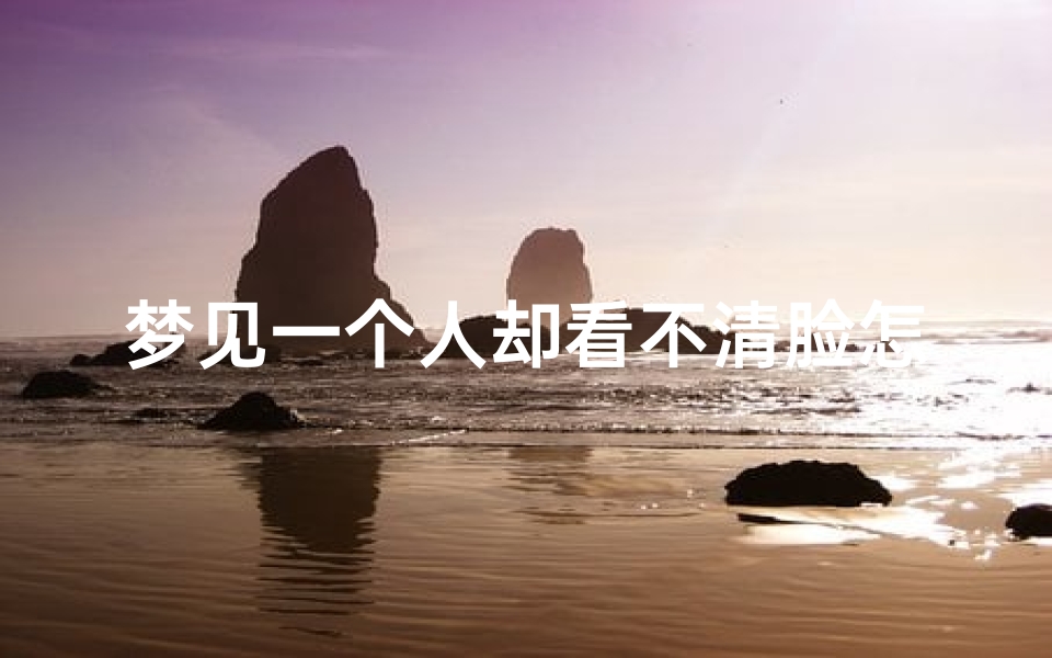 梦见一个人却看不清脸怎么回事(梦见一个人但是看不清她的脸)