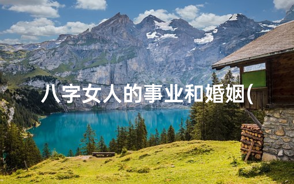 八字女人的事业和婚姻(《生辰八字揭秘女性事业财运运势》)