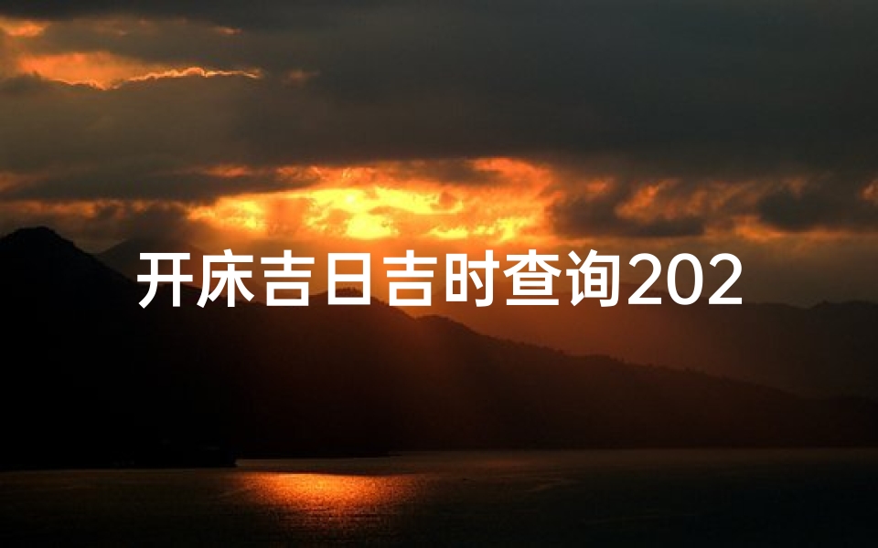 开床吉日吉时查询2025年(阴历3月安床吉日查询2025年)