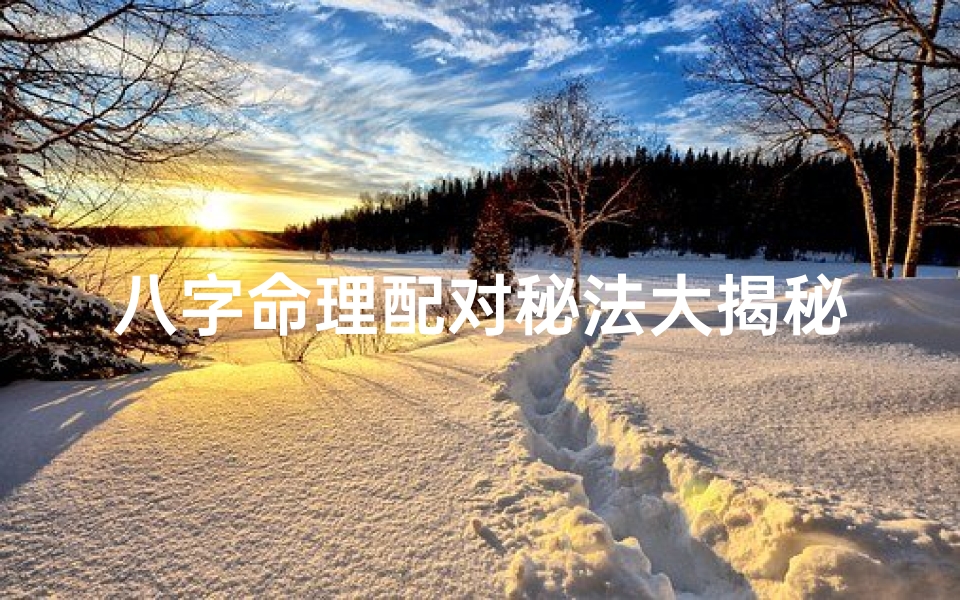 八字命理配对秘法大揭秘