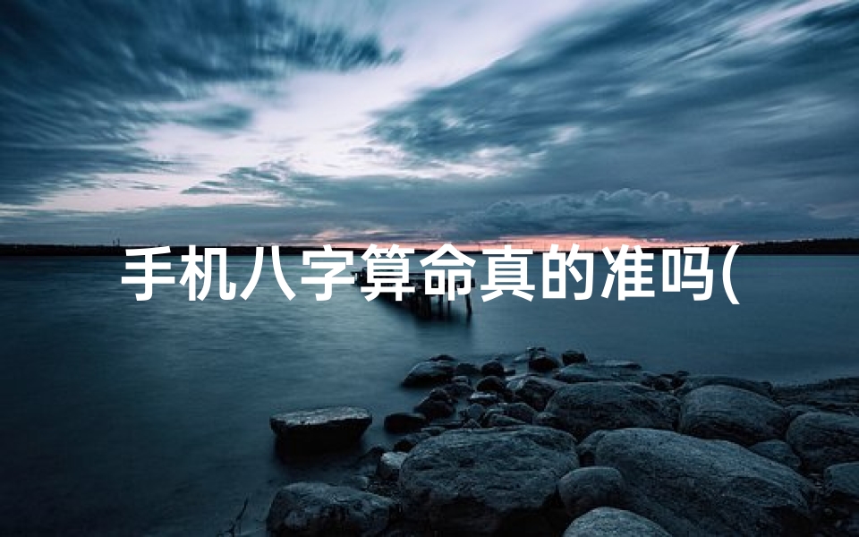 手机八字算命真的准吗(网上的八字算命准吗 )