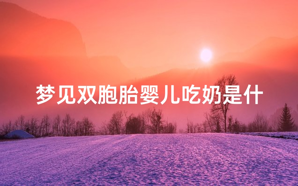 梦见双胞胎婴儿吃奶是什么预兆、梦见双胞胎婴儿吃奶是什么预兆呢