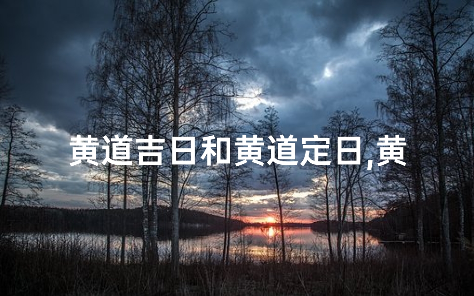 黄道吉日和黄道定日,黄道吉日黄道定日:择吉良辰,好运连连