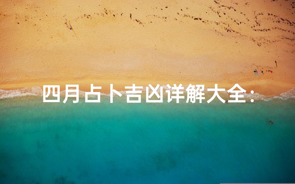 四月占卜吉凶详解大全:揭秘上岸运势攻略-海瑞算卦网