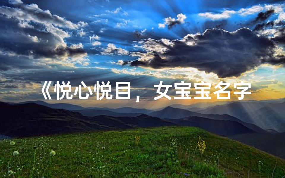 《悦心悦目,女宝宝名字大全精选》