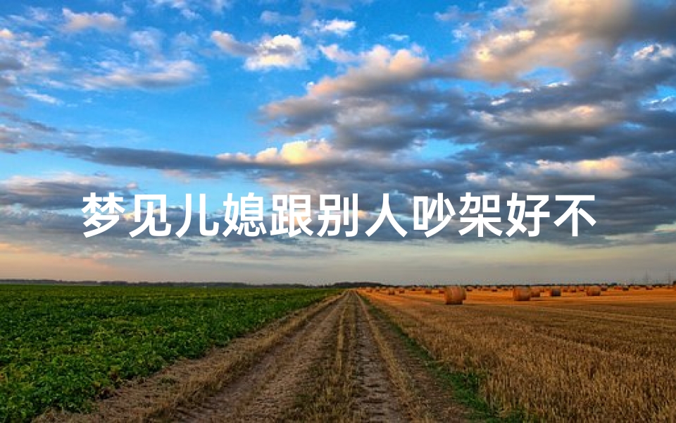 梦见儿媳跟别人吵架好不好(梦见儿媳妇和别人好了是什么意思)