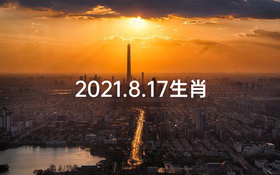 2021.8.17生肖运势,8月十七生肖运势揭秘:运势吉凶一览无遗