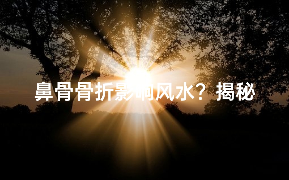 鼻骨骨折影响风水?揭秘家居风水之谜