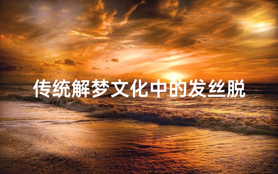 传统解梦文化中的发丝脱落,预示与心理暗示