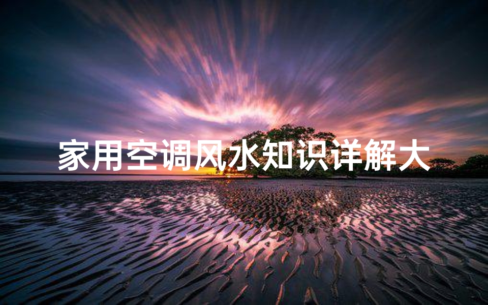 家用空调风水知识详解大全(客厅空调风水禁忌有哪些 )