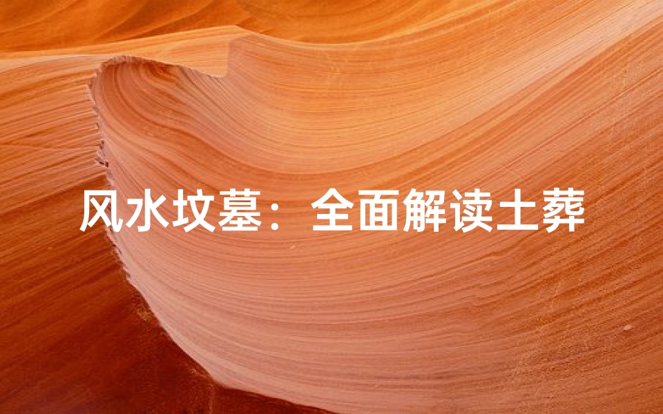 风水坟墓:全面解读土葬之谜