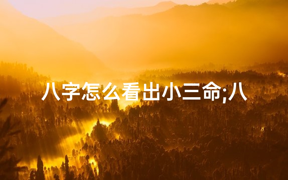 八字怎么看出小三命;八字揭秘:如何从八字看出小三命
