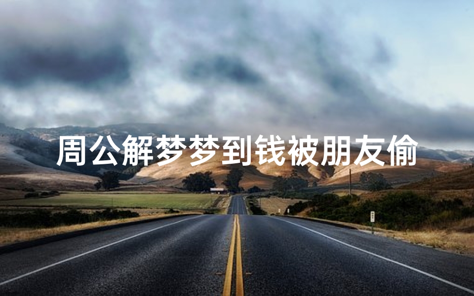 周公解梦梦到钱被朋友偷了(梦见自己的钱被别人拿走了是什么意思)