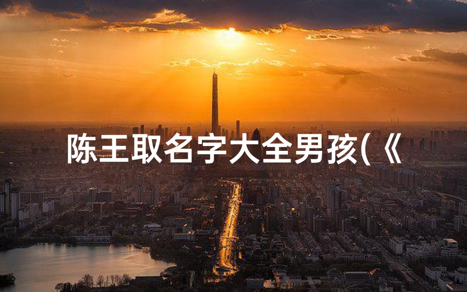 陈王取名字大全男孩(《陈王:小孩眼中的世界奇遇记》)
